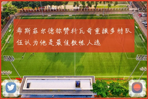 希斯菲尔德称赞科瓦奇重振多特队伍认为他是最佳教练人选
