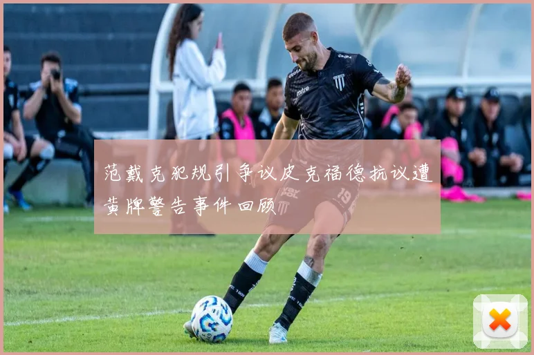 范戴克犯规引争议皮克福德抗议遭黄牌警告事件回顾