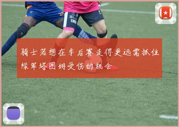骑士若想在季后赛走得更远需抓住绿军塔图姆受伤的机会