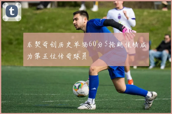 东契奇创历史单场60分5抢断佳绩成为第五位传奇球员