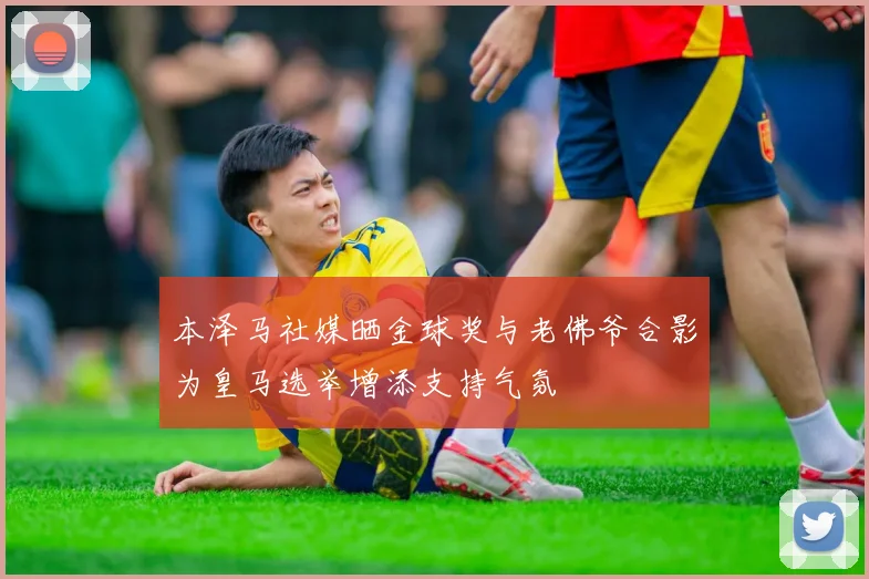 本泽马社媒晒金球奖与老佛爷合影为皇马选举增添支持气氛