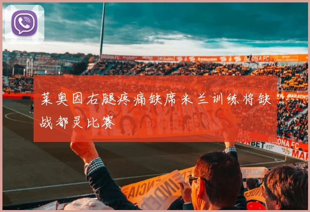 莱奥因右腿疼痛缺席米兰训练将缺战都灵比赛