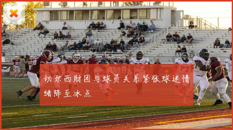 切尔西财团与球员关系紧张球迷情绪降至冰点